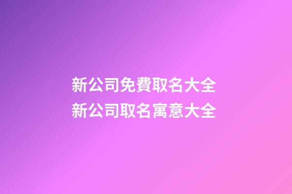 新公司免費取名大全 新公司取名寓意大全-第1張-公司起名-玄機派